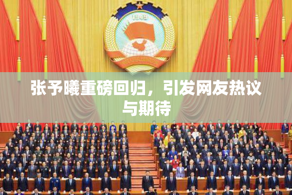 张予曦重磅回归，引发网友热议与期待