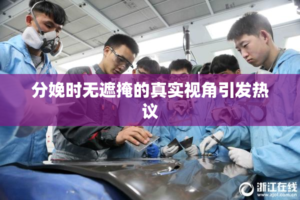 分娩时无遮掩的真实视角引发热议