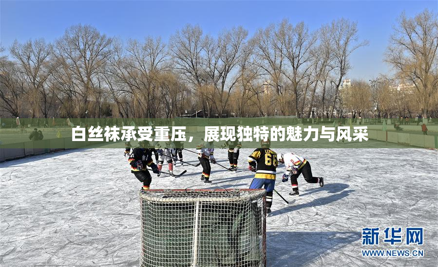 白丝袜承受重压，展现独特的魅力与风采