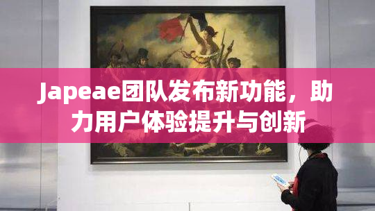 Japeae团队发布新功能，助力用户体验提升与创新