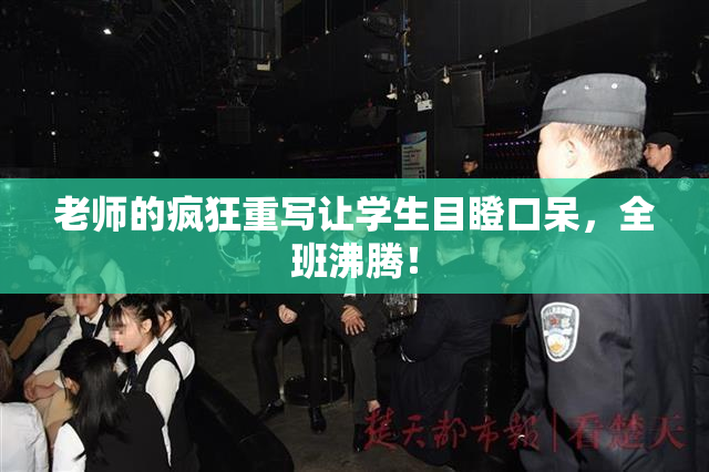 老师的疯狂重写让学生目瞪口呆，全班沸腾！