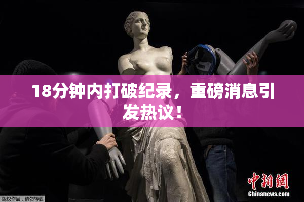18分钟内打破纪录，重磅消息引发热议！