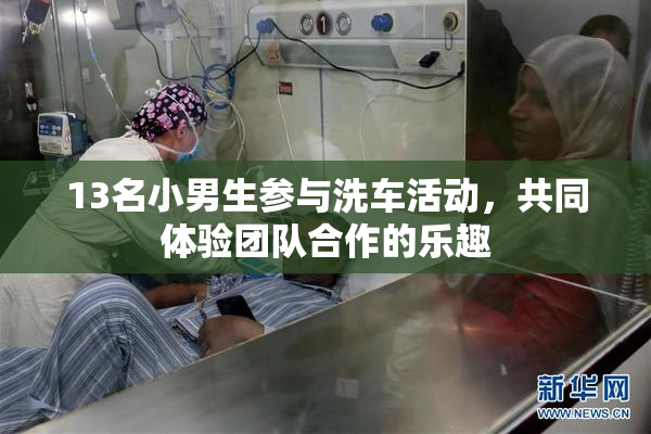 13名小男生参与洗车活动，共同体验团队合作的乐趣