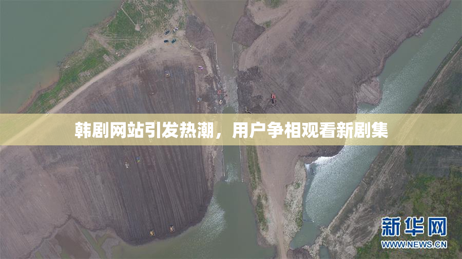 韩剧网站引发热潮，用户争相观看新剧集