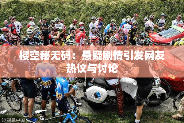 樱空秘无码：悬疑剧情引发网友热议与讨论