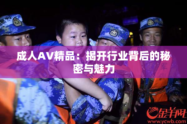 成人AV精品：揭开行业背后的秘密与魅力