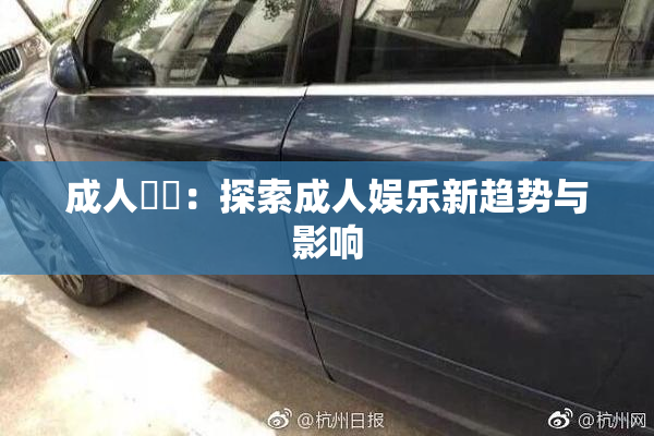 成人視頻：探索成人娱乐新趋势与影响