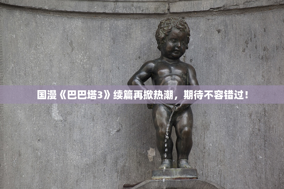 国漫《巴巴塔3》续篇再掀热潮，期待不容错过！