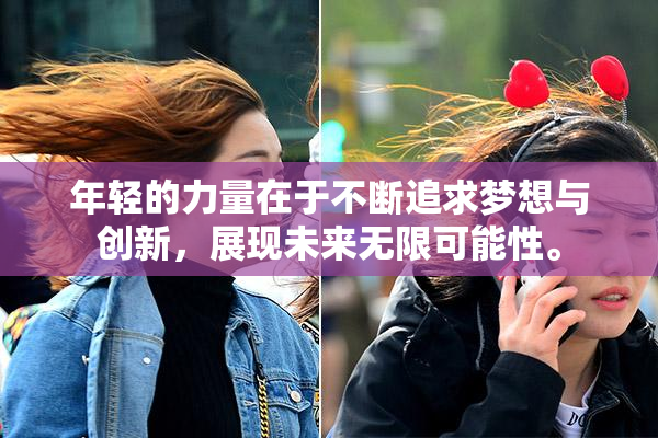 年轻的力量在于不断追求梦想与创新，展现未来无限可能性。