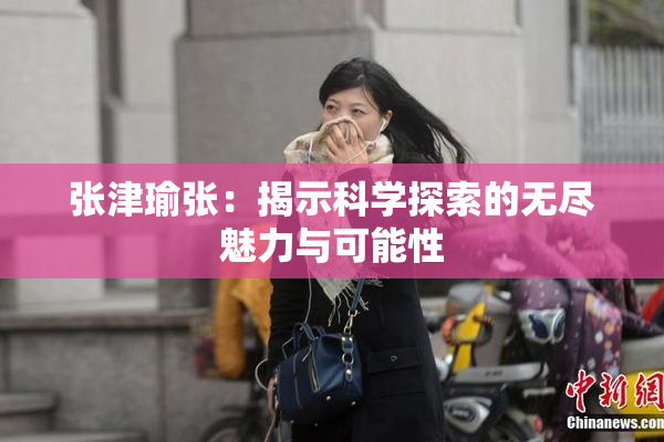 张津瑜张：揭示科学探索的无尽魅力与可能性