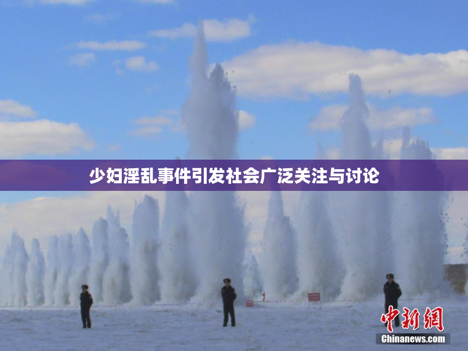 少妇淫乱事件引发社会广泛关注与讨论