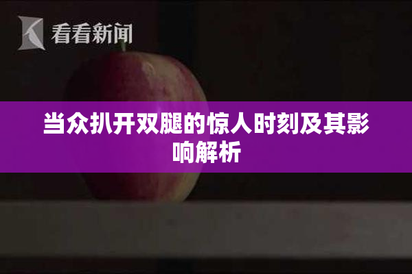当众扒开双腿的惊人时刻及其影响解析