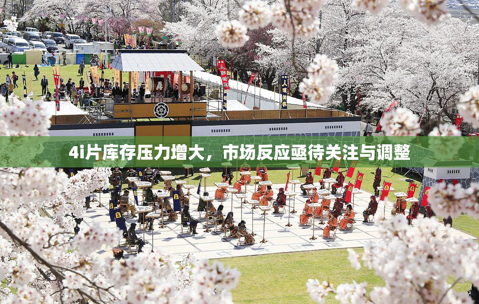 4i片库存压力增大，市场反应亟待关注与调整