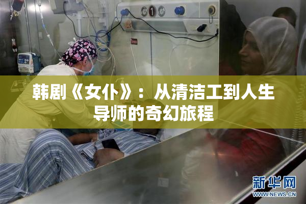 韩剧《女仆》：从清洁工到人生导师的奇幻旅程