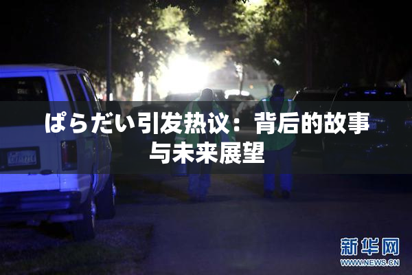 ぱらだい引发热议：背后的故事与未来展望