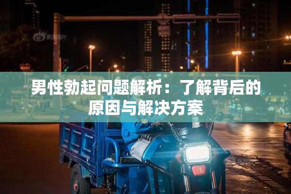男性勃起问题解析：了解背后的原因与解决方案
