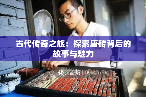 古代传奇之旅：探索唐砖背后的故事与魅力