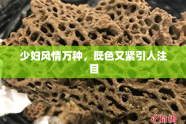 少妇风情万种，既色又紧引人注目
