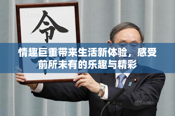 情趣巨重带来生活新体验，感受前所未有的乐趣与精彩