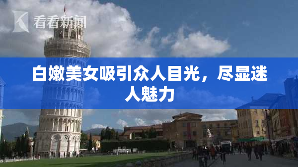 白嫩美女吸引众人目光，尽显迷人魅力