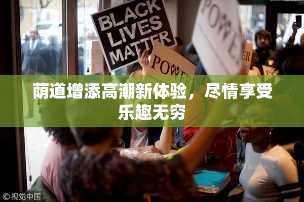荫道增添高潮新体验，尽情享受乐趣无穷