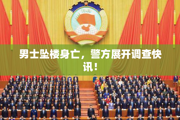 男士坠楼身亡，警方展开调查快讯！