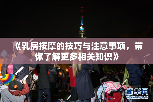 《乳房按摩的技巧与注意事项，带你了解更多相关知识》