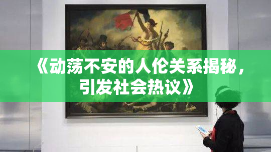 《动荡不安的人伦关系揭秘，引发社会热议》