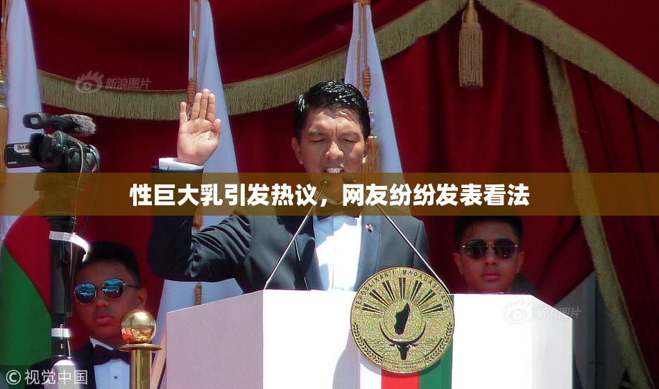 性巨大乳引发热议，网友纷纷发表看法