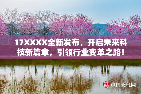 17XXXX全新发布，开启未来科技新篇章，引领行业变革之路！
