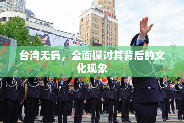 台湾无码，全面探讨其背后的文化现象