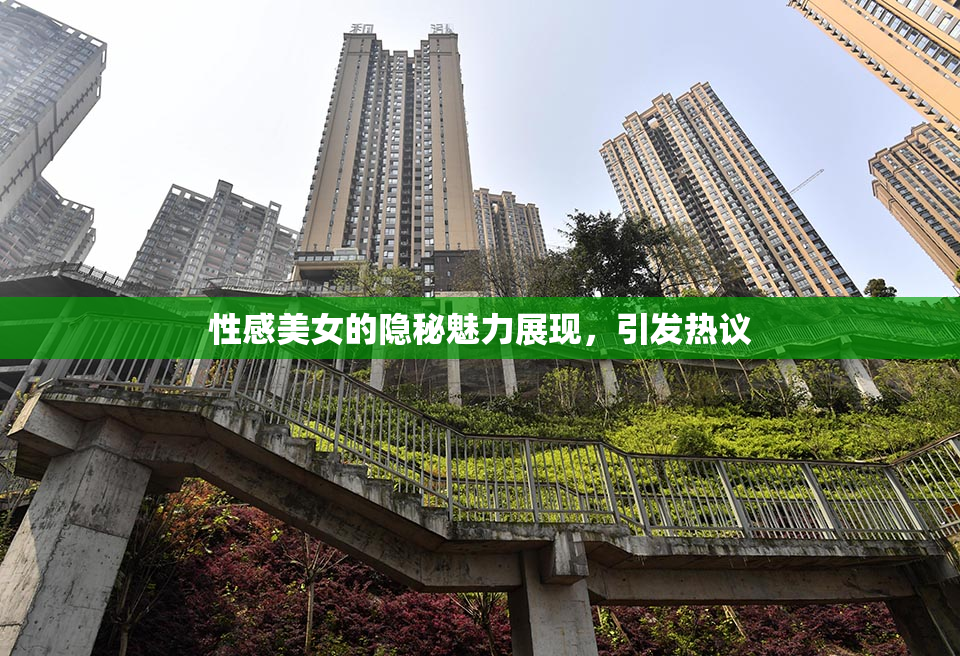 性感美女的隐秘魅力展现，引发热议