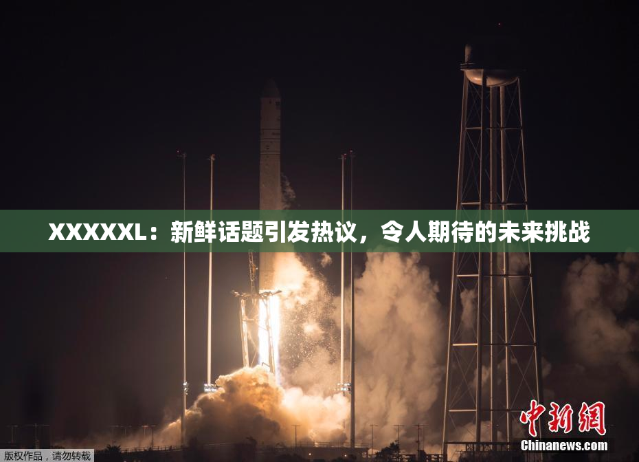 XXXXXL：新鲜话题引发热议，令人期待的未来挑战