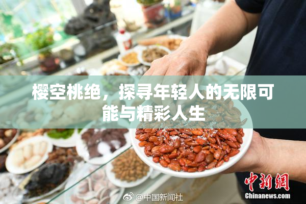 樱空桃绝，探寻年轻人的无限可能与精彩人生