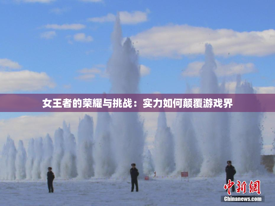 女王者的荣耀与挑战：实力如何颠覆游戏界