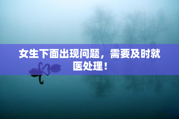 女生下面出现问题，需要及时就医处理！