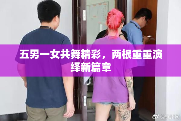 五男一女共舞精彩，两根重重演绎新篇章