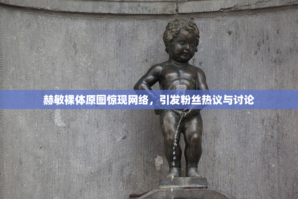 赫敏裸体原图惊现网络，引发粉丝热议与讨论