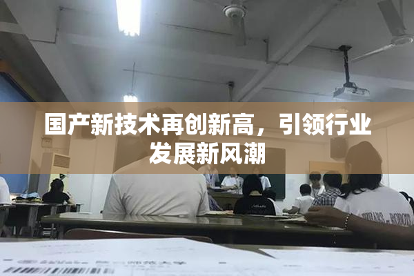 国产新技术再创新高，引领行业发展新风潮