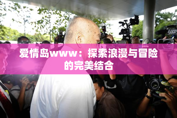 爱情岛www：探索浪漫与冒险的完美结合