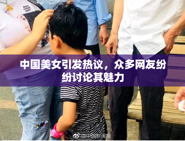 中国美女引发热议，众多网友纷纷讨论其魅力