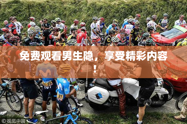 免费观看男生隐，享受精彩内容！