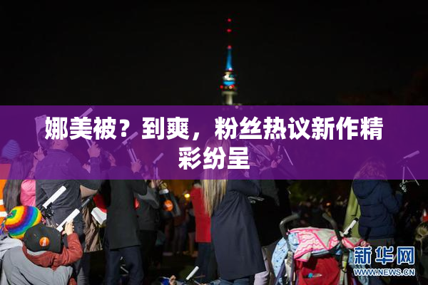 娜美被？到爽，粉丝热议新作精彩纷呈