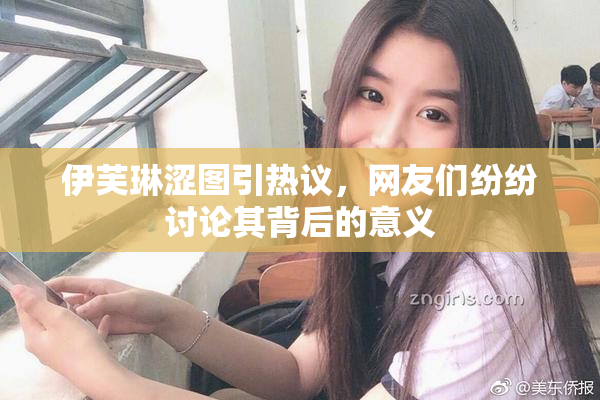 伊芙琳涩图引热议，网友们纷纷讨论其背后的意义