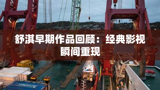 舒淇早期作品回顾：经典影视瞬间重现