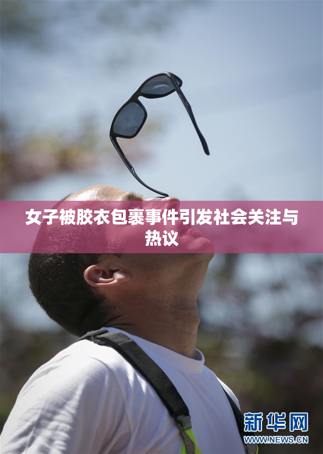 女子被胶衣包裹事件引发社会关注与热议