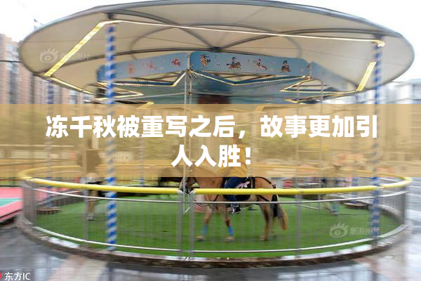 冻千秋被重写之后，故事更加引人入胜！