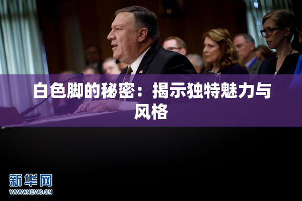 白色脚的秘密：揭示独特魅力与风格