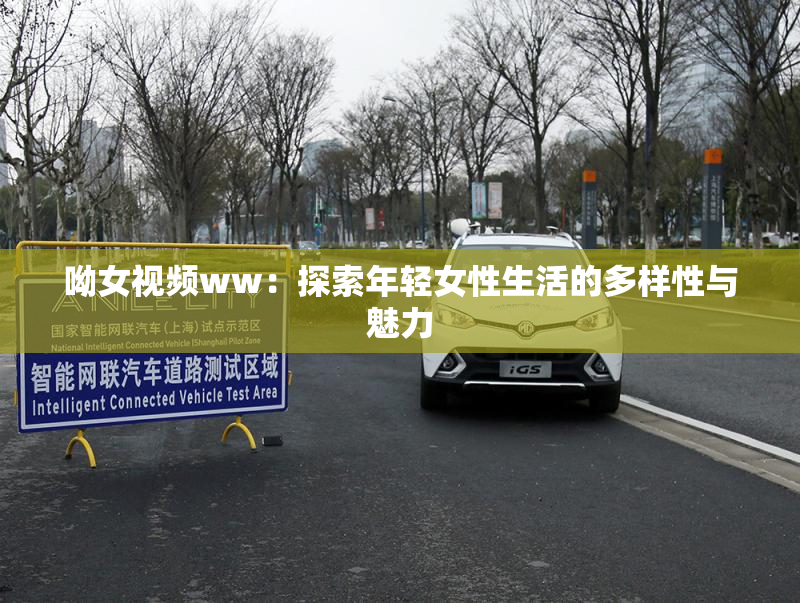 呦女视频ww：探索年轻女性生活的多样性与魅力