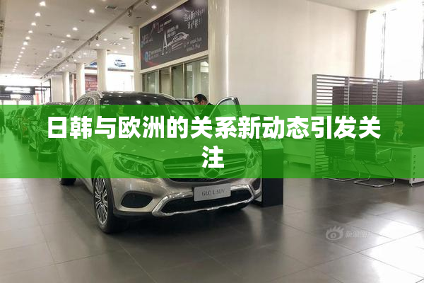 日韩与欧洲的关系新动态引发关注